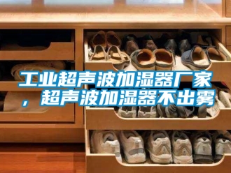 企業(yè)新聞工業(yè)超聲波加濕器廠家，超聲波加濕器不出霧