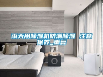 行業(yè)新聞雨天用除濕機(jī)防潮除濕 注意保養(yǎng)_重復(fù)
