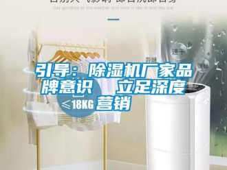 知識(shí)百科引導(dǎo)：除濕機(jī)廠家品牌意識(shí)  立足深度營銷