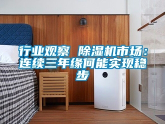 行業(yè)新聞行業(yè)觀察 除濕機(jī)市場(chǎng)：連續(xù)三年緣何能實(shí)現(xiàn)穩(wěn)步