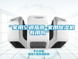 常見(jiàn)問(wèn)題“家用空調(diào)指南-家用除濕機(jī)有用嗎”