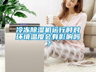 常見(jiàn)問(wèn)題冷凍除濕機(jī)運(yùn)行時(shí)對(duì)環(huán)境溫度會(huì)有影響嗎？