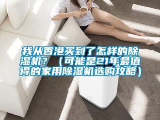 常見問題我從香港買到了怎樣的除濕機(jī)？（可能是21年最值得的家用除濕機(jī)選購攻略）