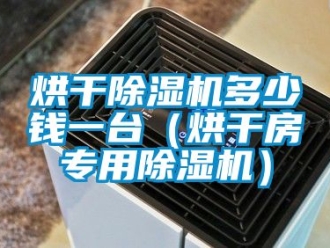 行業(yè)新聞烘干除濕機(jī)多少錢一臺(tái)（烘干房專用除濕機(jī)）