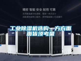 企業(yè)新聞工業(yè)除濕機選購，方方面面皆須考量