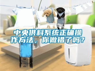 常見問題中央供料系統(tǒng)正確操作方法，你做錯了嗎？