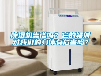 常見(jiàn)問(wèn)題除濕機(jī)靠譜嗎？它的輻射對(duì)我們的身體有危害嗎？
