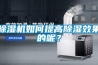 除濕機(jī)如何提高除濕效果的呢？