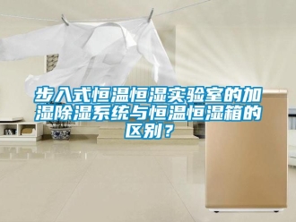 知識百科步入式恒溫恒濕實驗室的加濕除濕系統(tǒng)與恒溫恒濕箱的區(qū)別？