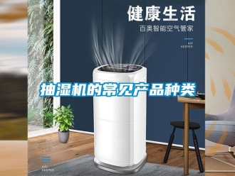 企業(yè)新聞抽濕機(jī)的常見產(chǎn)品種類