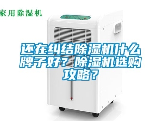 行業(yè)新聞還在糾結(jié)除濕機(jī)什么牌子好？除濕機(jī)選購攻略？