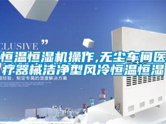 知識(shí)百科恒溫恒濕機(jī)操作,無(wú)塵車間醫(yī)療器械潔凈型風(fēng)冷恒溫恒濕