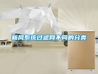 知識(shí)百科新風(fēng)系統(tǒng)過(guò)濾網(wǎng)不同的分類