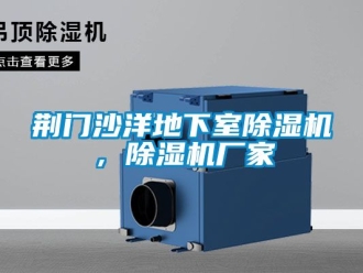 企業(yè)新聞荊門沙洋地下室除濕機，除濕機廠家