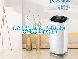 知識百科新風(fēng)吸頂除濕機(jī) 隱藏安裝快速消除室內(nèi)污染
