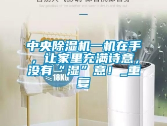 行業(yè)新聞中央除濕機一機在手，讓家里充滿詩意，沒有“濕”意！_重復(fù)