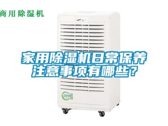 常見問題家用除濕機(jī)日常保養(yǎng)注意事項有哪些？