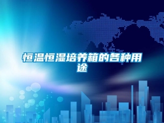 知識百科恒溫恒濕培養(yǎng)箱的各種用途