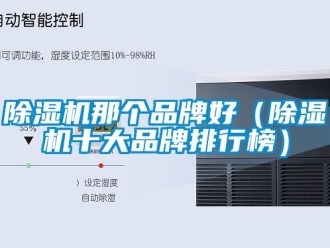 企業(yè)新聞除濕機那個品牌好（除濕機十大品牌排行榜）