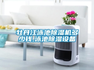 行業(yè)新聞牡丹江泳池除濕機(jī)多少錢,泳池除濕設(shè)備