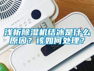 行業(yè)新聞淺析除濕機結(jié)冰是什么原因？該如何處理？
