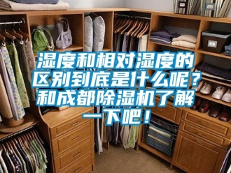 行業(yè)新聞濕度和相對濕度的區(qū)別到底是什么呢？和成都除濕機了解一下吧！