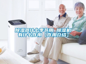 行業(yè)新聞除濕器什么季節(jié)用 除濕機有什么作用【作用介紹】