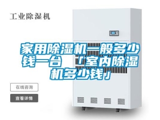 常見問題家用除濕機一般多少錢一臺 「室內(nèi)除濕機多少錢」