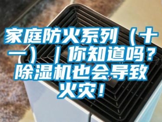 行業(yè)新聞家庭防火系列（十一）｜你知道嗎？除濕機也會導致火災！