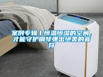 常見(jiàn)問(wèn)題案例專輯丨恒溫恒濕的空間，才能守護(hù)鋼琴?gòu)棾鼋^美的音符
