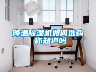 行業(yè)新聞降溫除濕機(jī)如何選購(gòu) 你知道嗎