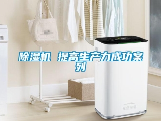 常見問題除濕機(jī) 提高生產(chǎn)力成功案列