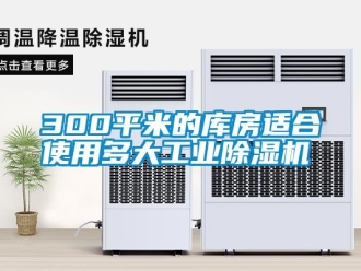 常見問題300平米的庫房適合使用多大工業(yè)除濕機(jī)