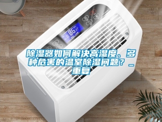 行業(yè)新聞除濕器如何解決高濕度、多種危害的溫室除濕問題？_重復(fù)