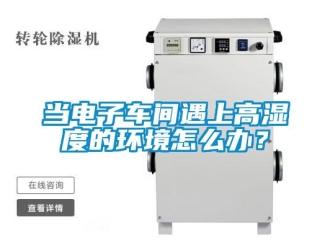 常見問題當(dāng)電子車間遇上高濕度的環(huán)境怎么辦？