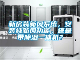常見問題新房裝新風(fēng)系統(tǒng)，安裝純新風(fēng)功能，還是帶除濕一體機(jī)？