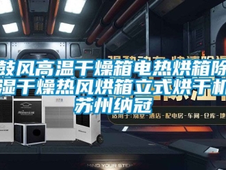 行業(yè)新聞鼓風(fēng)高溫干燥箱電熱烘箱除濕干燥熱風(fēng)烘箱立式烘干機(jī)蘇州納冠