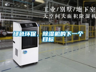行業(yè)新聞綠色環(huán)保，除濕機(jī)的下一個(gè)目標(biāo)