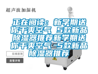 行業(yè)新聞?wù)陂喿x：新學(xué)期送你干爽空氣 5款新品除濕器推薦新學(xué)期送你干爽空氣 5款新品除濕器推薦