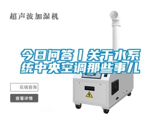 行業(yè)新聞今日問答丨關(guān)于水系統(tǒng)中央空調(diào)那些事兒