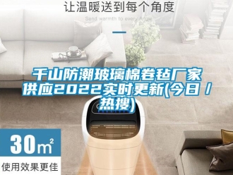 常見問題千山防潮玻璃棉卷氈廠家供應2022實時更新(今日／熱搜)