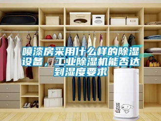 常見問題噴漆房采用什么樣的除濕設(shè)備，工業(yè)除濕機能否達到濕度要求