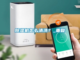 行業(yè)新聞除濕機怎么清洗？_重復(fù)