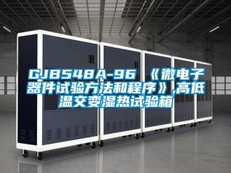 常見問題GJB548A-96 《微電子器件試驗方法和程序》,高低溫交變濕熱試驗箱