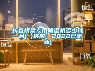 行業(yè)新聞長春橋梁專用除濕機多少錢一臺(【供應(yīng)】2022已更新)