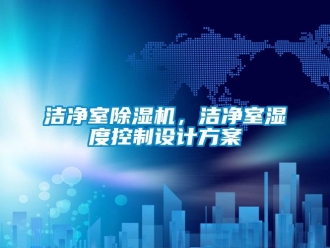 行業(yè)新聞潔凈室除濕機，潔凈室濕度控制設計方案
