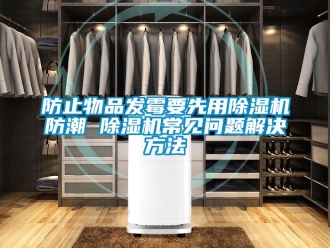 行業(yè)新聞防止物品發(fā)霉要先用除濕機(jī)防潮 除濕機(jī)常見問題解決方法