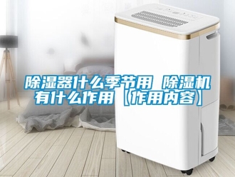 行業(yè)新聞除濕器什么季節(jié)用 除濕機有什么作用【作用內(nèi)容】
