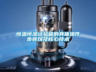 知識百科恒溫恒濕試驗箱的具體操作步驟以及核心技術(shù)