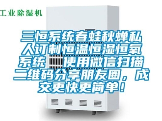 知識(shí)百科三恒系統(tǒng)春蛙秋蟬私人訂制恒溫恒濕恒氧系統(tǒng)  使用微信掃描二維碼分享朋友圈，成交更快更簡(jiǎn)單！